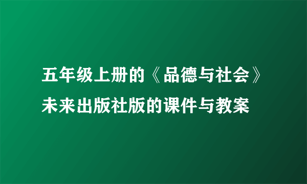 五年级上册的《品德与社会》未来出版社版的课件与教案