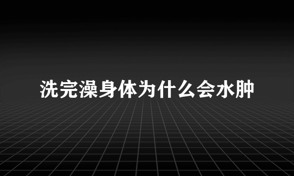 洗完澡身体为什么会水肿