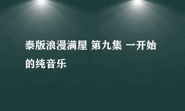 泰版浪漫满屋 第九集 一开始的纯音乐