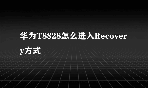 华为T8828怎么进入Recovery方式