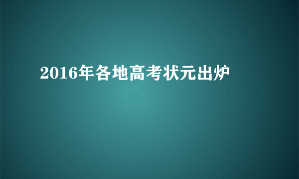 2016年各地高考状元出炉