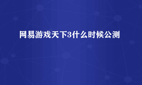 网易游戏天下3什么时候公测