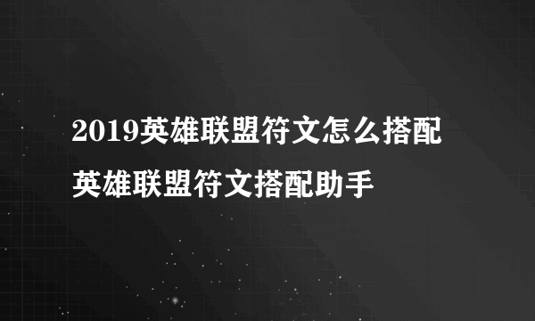 2019英雄联盟符文怎么搭配 英雄联盟符文搭配助手