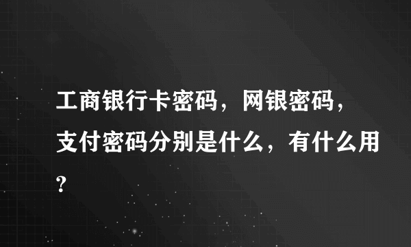 工商银行卡密码，网银密码，支付密码分别是什么，有什么用？