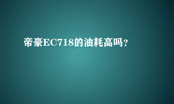 帝豪EC718的油耗高吗？