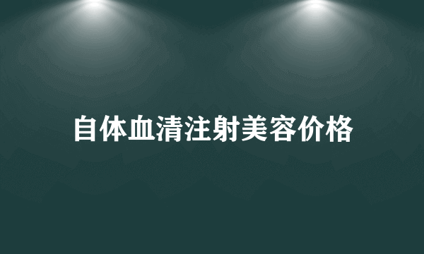 自体血清注射美容价格