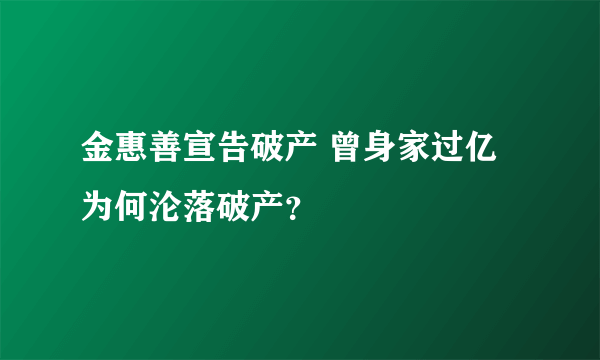 金惠善宣告破产 曾身家过亿为何沦落破产？