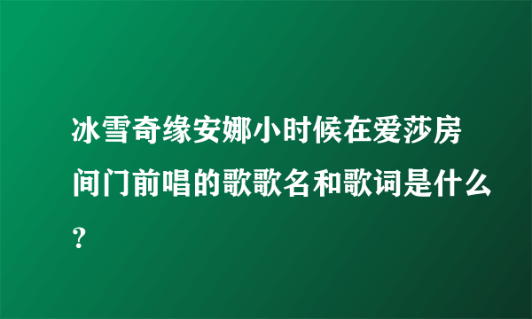 冰雪奇缘安娜小时候在爱莎房间门前唱的歌歌名和歌词是什么？