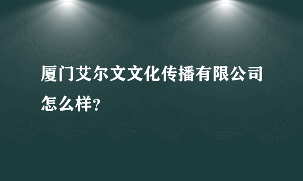 厦门艾尔文文化传播有限公司怎么样？