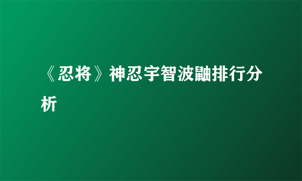 《忍将》神忍宇智波鼬排行分析