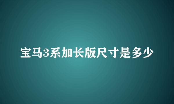 宝马3系加长版尺寸是多少