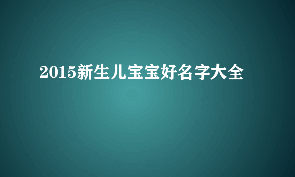 2015新生儿宝宝好名字大全