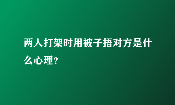 两人打架时用被子捂对方是什么心理？