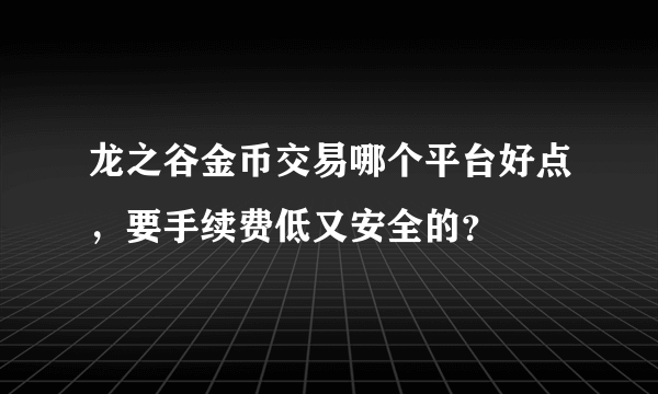 龙之谷金币交易哪个平台好点，要手续费低又安全的？