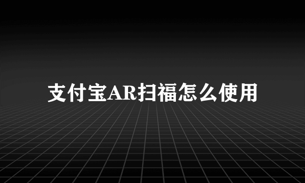 支付宝AR扫福怎么使用