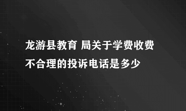 龙游县教育 局关于学费收费不合理的投诉电话是多少