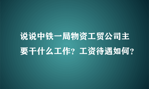 说说中铁一局物资工贸公司主要干什么工作？工资待遇如何？