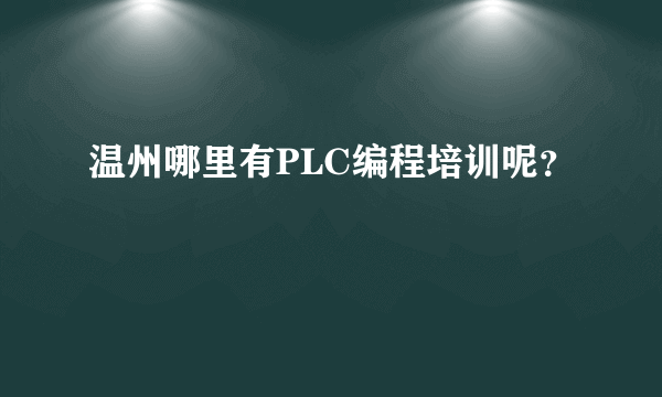 温州哪里有PLC编程培训呢？