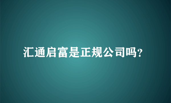 汇通启富是正规公司吗？