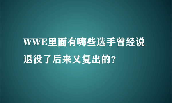 WWE里面有哪些选手曾经说退役了后来又复出的？