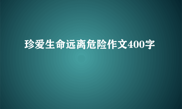 珍爱生命远离危险作文400字