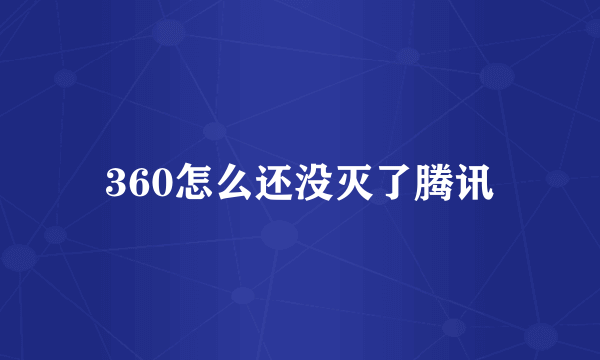 360怎么还没灭了腾讯