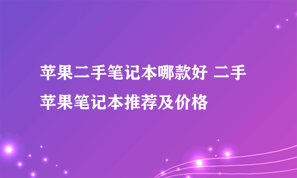 苹果二手笔记本哪款好 二手苹果笔记本推荐及价格