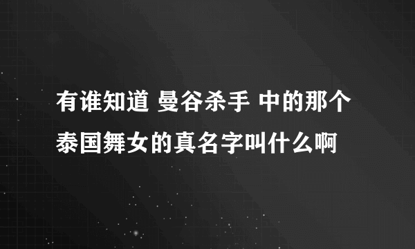 有谁知道 曼谷杀手 中的那个泰国舞女的真名字叫什么啊