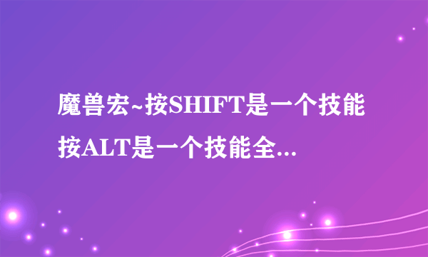 魔兽宏~按SHIFT是一个技能按ALT是一个技能全编在一个键子上！