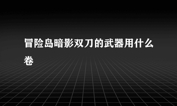 冒险岛暗影双刀的武器用什么卷