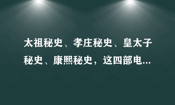 太祖秘史、孝庄秘史、皇太子秘史、康熙秘史，这四部电视剧里面，怎么看一二三四顺序？