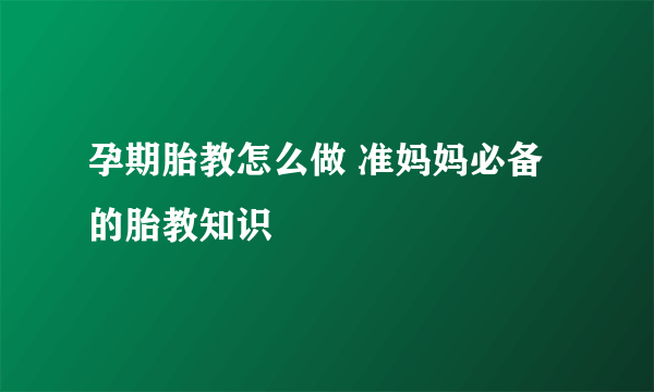 孕期胎教怎么做 准妈妈必备的胎教知识