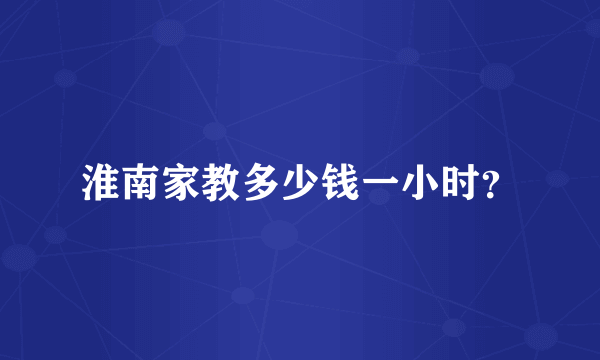 淮南家教多少钱一小时？