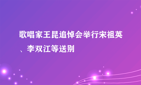 歌唱家王昆追悼会举行宋祖英、李双江等送别