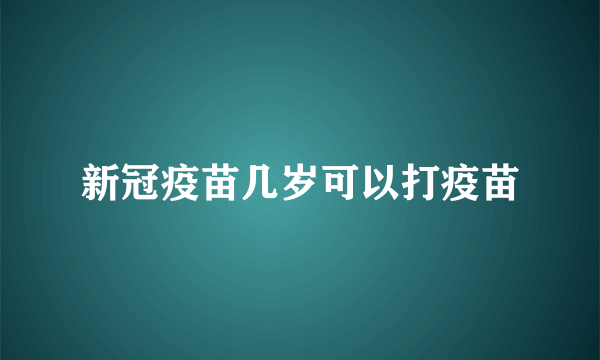 新冠疫苗几岁可以打疫苗