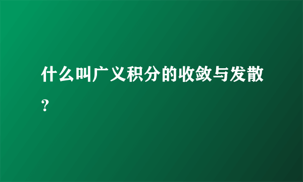 什么叫广义积分的收敛与发散？