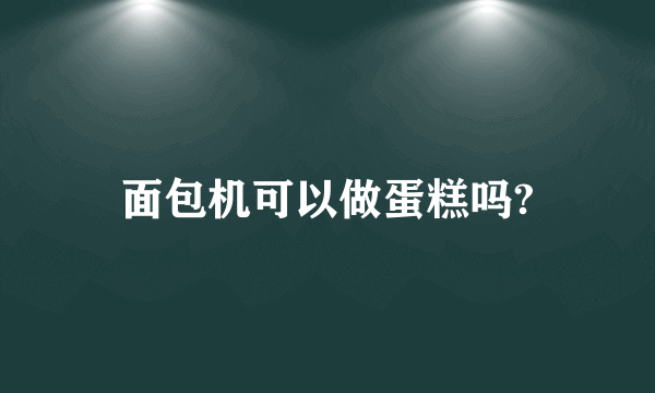 面包机可以做蛋糕吗?