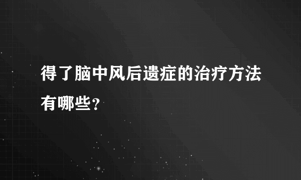 得了脑中风后遗症的治疗方法有哪些？