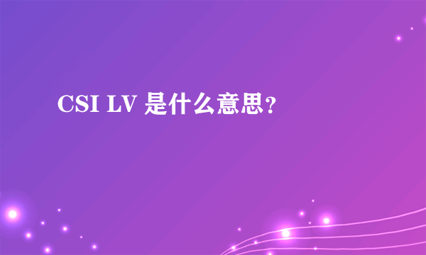 CSI LV 是什么意思？