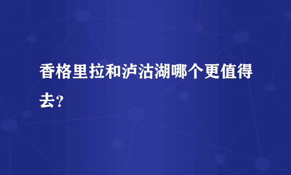 香格里拉和泸沽湖哪个更值得去？