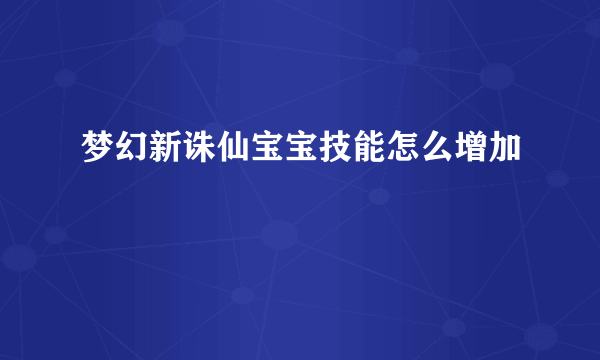 梦幻新诛仙宝宝技能怎么增加