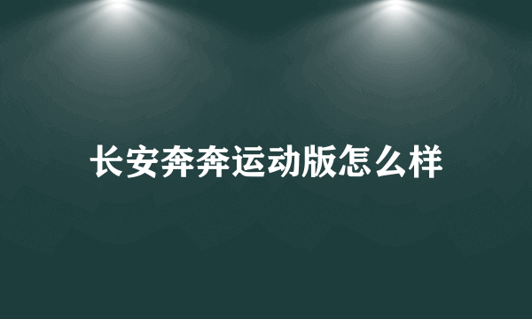 长安奔奔运动版怎么样