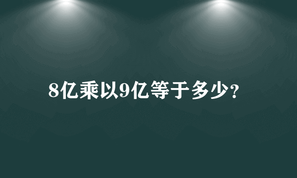 8亿乘以9亿等于多少？