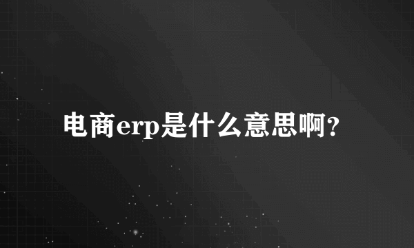 电商erp是什么意思啊？