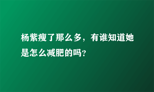 杨紫瘦了那么多，有谁知道她是怎么减肥的吗？