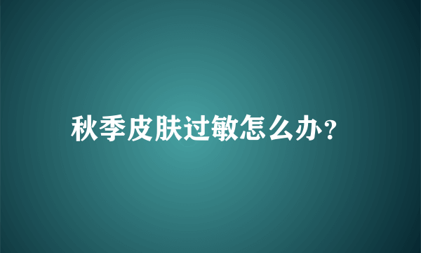 秋季皮肤过敏怎么办？