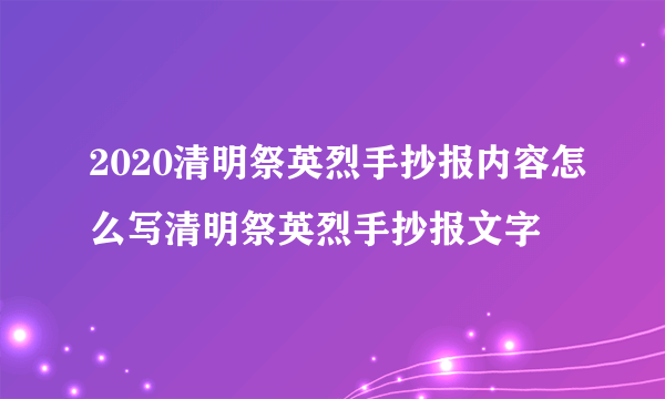 2020清明祭英烈手抄报内容怎么写清明祭英烈手抄报文字