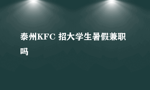 泰州KFC 招大学生暑假兼职吗