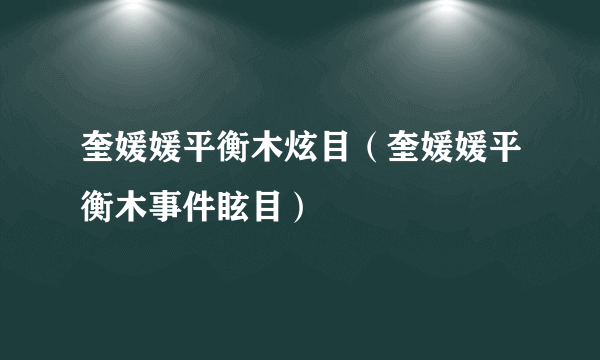 奎媛媛平衡木炫目（奎媛媛平衡木事件眩目）