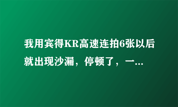 我用宾得KR高速连拍6张以后就出现沙漏，停顿了，一大会子才又拍了一张，可是说明书上说可以连拍25张